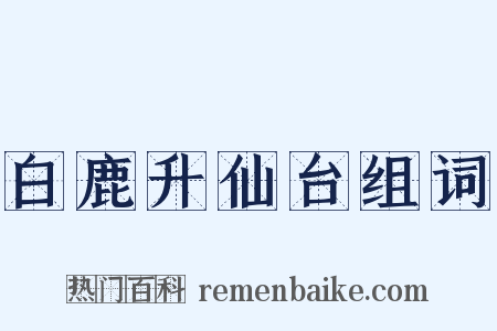 白鹿升仙台组词是什么意思的图片